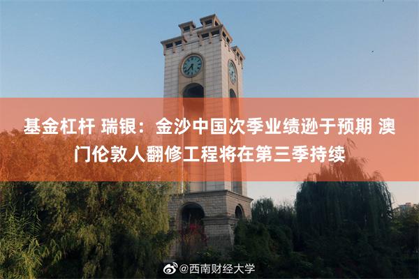 基金杠杆 瑞银：金沙中国次季业绩逊于预期 澳门伦敦人翻修工程将在第三季持续