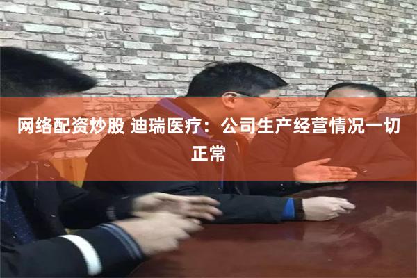 网络配资炒股 迪瑞医疗：公司生产经营情况一切正常