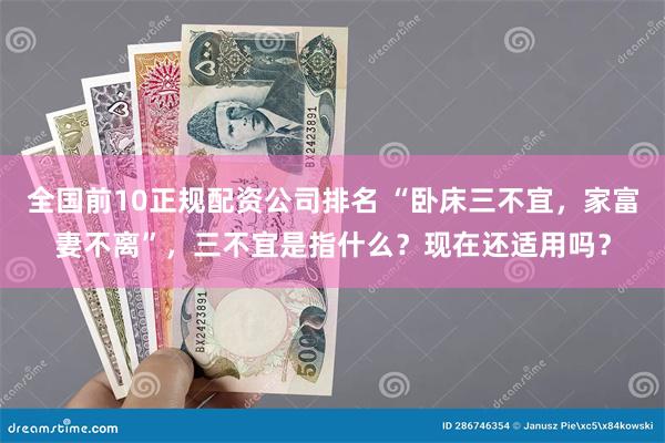 全国前10正规配资公司排名 “卧床三不宜，家富妻不离”，三不宜是指什么？现在还适用吗？