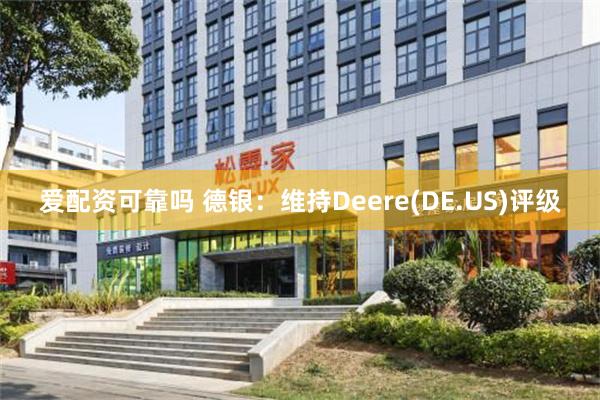 爱配资可靠吗 德银：维持Deere(DE.US)评级