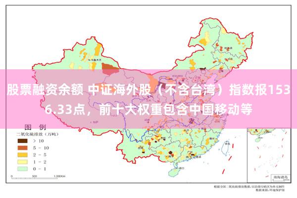 股票融资余额 中证海外股（不含台湾）指数报1536.33点，前十大权重包含中国移动等