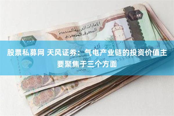 股票私募网 天风证券：气电产业链的投资价值主要聚焦于三个方面