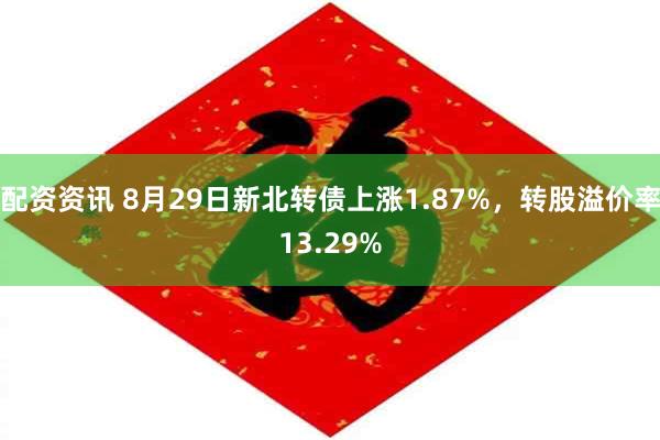 配资资讯 8月29日新北转债上涨1.87%，转股溢价率13.29%