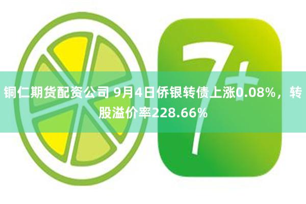 铜仁期货配资公司 9月4日侨银转债上涨0.08%，转股溢价率228.66%