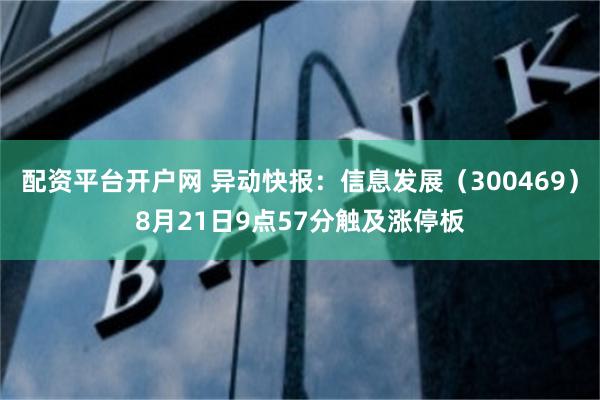 配资平台开户网 异动快报：信息发展（300469）8月21日9点57分触及涨停板