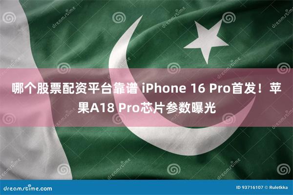 哪个股票配资平台靠谱 iPhone 16 Pro首发！苹果A18 Pro芯片参数曝光