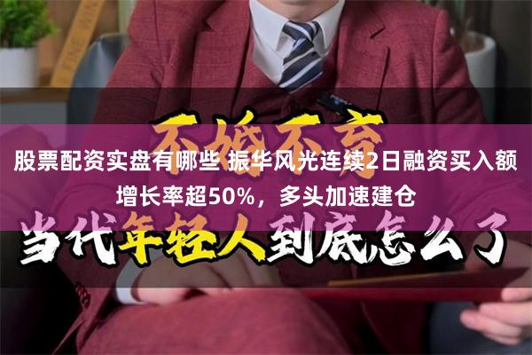 股票配资实盘有哪些 振华风光连续2日融资买入额增长率超50%，多头加速建仓