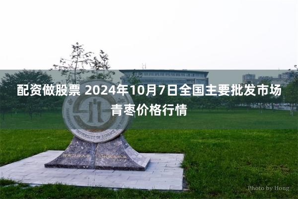 配资做股票 2024年10月7日全国主要批发市场青枣价格行情