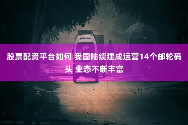 股票配资平台如何 我国陆续建成运营14个邮轮码头 业态不断丰富