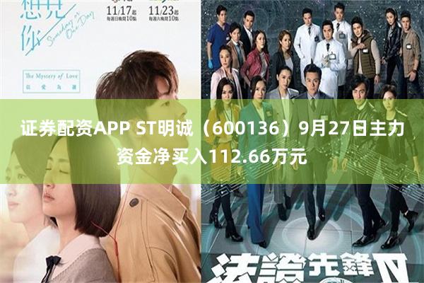 证券配资APP ST明诚（600136）9月27日主力资金净买入112.66万元