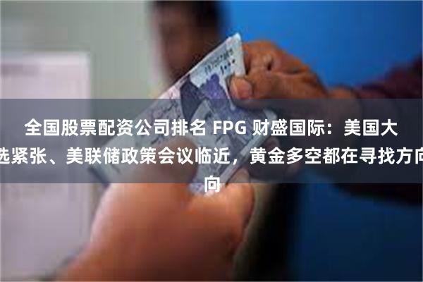 全国股票配资公司排名 FPG 财盛国际：美国大选紧张、美联储政策会议临近，黄金多空都在寻找方向