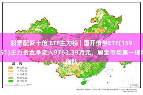 股票配资十倍 ETF主力榜 | 国开债券ETF(159651)主力资金净流入9763.39万元，居全市场第一梯队