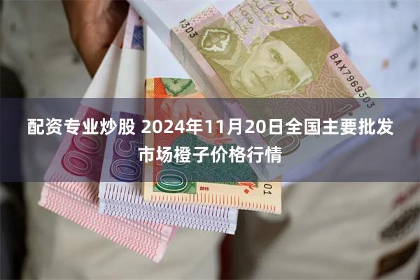 配资专业炒股 2024年11月20日全国主要批发市场橙子价格行情