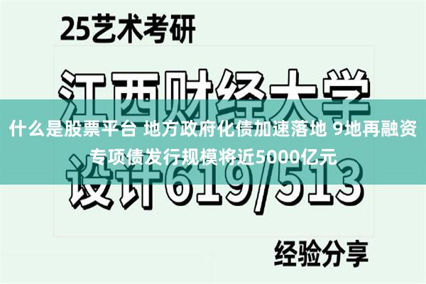 什么是股票平台 地方政府化债加速落地 9地再融资专项债发行规模将近5000亿元