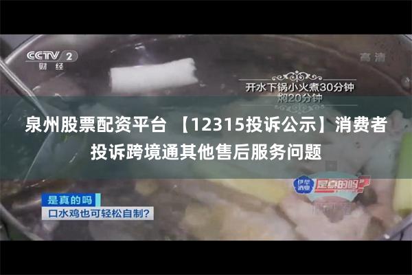 泉州股票配资平台 【12315投诉公示】消费者投诉跨境通其他售后服务问题