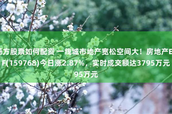 杨方股票如何配资 一线城市地产宽松空间大！房地产ETF(159768)今日涨2.87%，实时成交额达3795万元