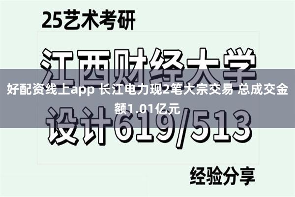 好配资线上app 长江电力现2笔大宗交易 总成交金额1.01亿元