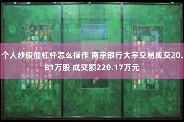 个人炒股加杠杆怎么操作 南京银行大宗交易成交20.81万股 成交额220.17万元