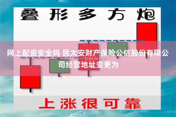 网上配资安全吗 民太安财产保险公估股份有限公司经营地址变更为