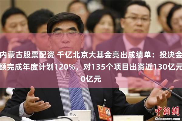 内蒙古股票配资 千亿北京大基金亮出成绩单：投决金额完成年度计划120%，对135个项目出资近130亿元