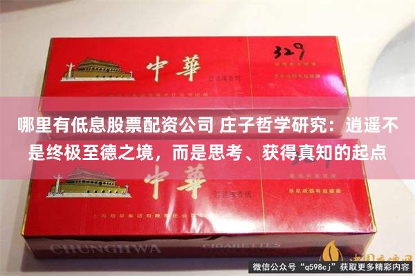 哪里有低息股票配资公司 庄子哲学研究：逍遥不是终极至德之境，而是思考、获得真知的起点