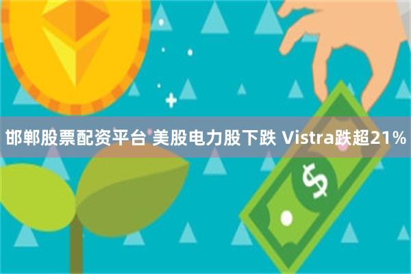 邯郸股票配资平台 美股电力股下跌 Vistra跌超21%