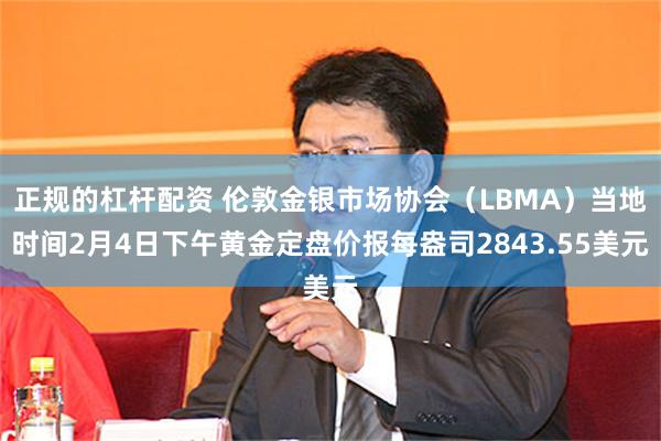 正规的杠杆配资 伦敦金银市场协会（LBMA）当地时间2月4日下午黄金定盘价报每盎司2843.55美元