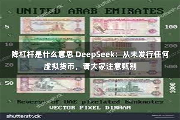 降杠杆是什么意思 DeepSeek：从未发行任何虚拟货币，请大家注意甄别