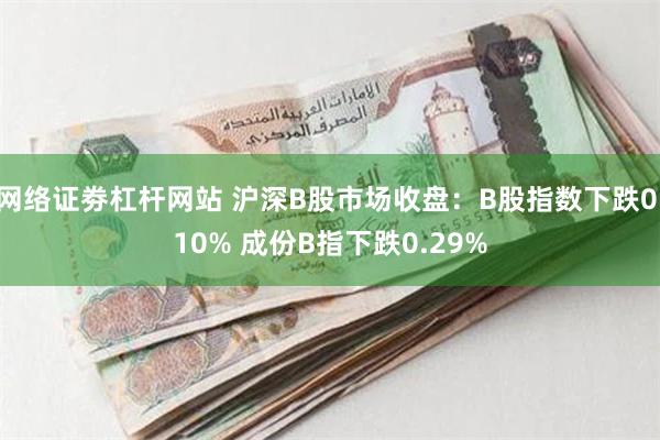 网络证劵杠杆网站 沪深B股市场收盘：B股指数下跌0.10% 成份B指下跌0.29%