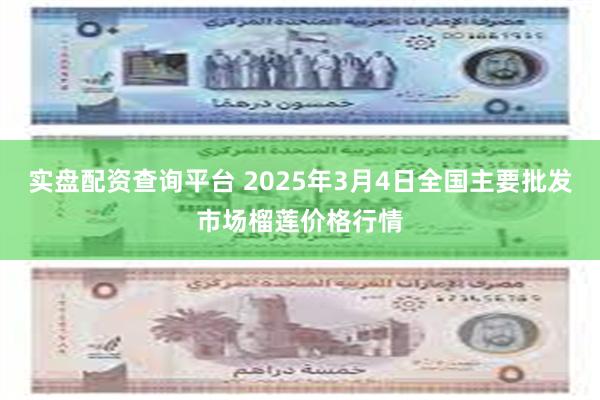 实盘配资查询平台 2025年3月4日全国主要批发市场榴莲价格行情