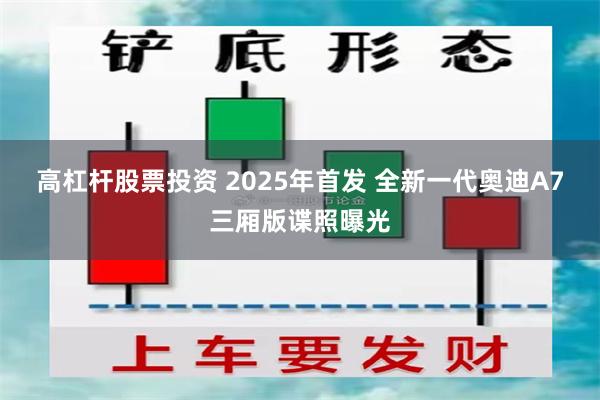 高杠杆股票投资 2025年首发 全新一代奥迪A7三厢版谍照曝光